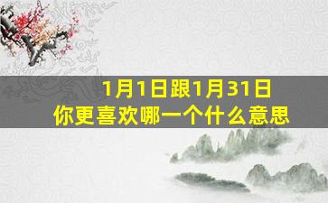 1月1日跟1月31日 你更喜欢哪一个什么意思